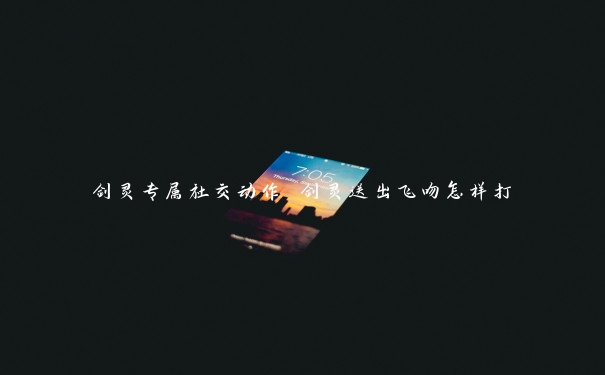 剑灵专属社交动作 剑灵送出飞吻怎样打 剑灵专属社交动作 剑灵送出飞吻怎样打