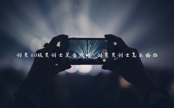 剑灵60级灵剑士装备攻略 剑灵灵剑士怎么格挡 剑灵60级灵剑士装备攻略 剑灵灵剑士怎么格挡