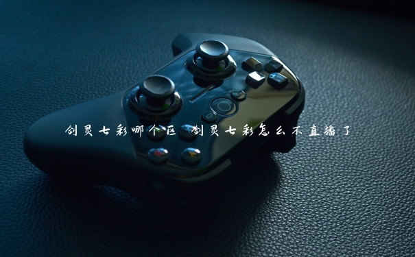 剑灵七彩哪个区 剑灵七彩怎么不直播了 剑灵七彩哪个区 剑灵七彩怎么不直播了