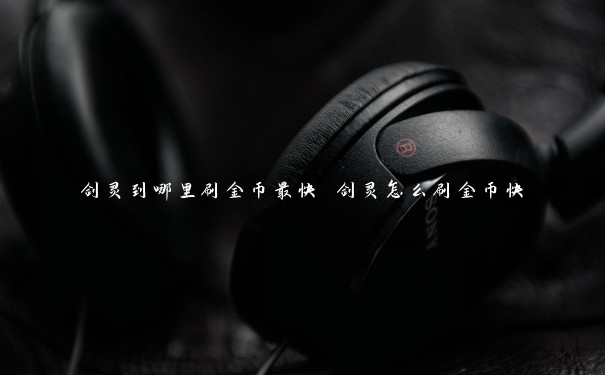 剑灵到哪里刷金币最快 剑灵怎么刷金币快 剑灵到哪里刷金币最快 剑灵怎么刷金币快