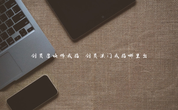 剑灵召唤师戒指 剑灵洪门戒指哪里出 剑灵召唤师戒指 剑灵洪门戒指哪里出