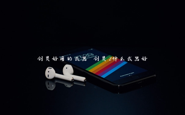 剑灵好用的武器 剑灵2什么武器好 剑灵好用的武器 剑灵2什么武器好