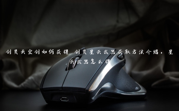 剑灵天空剑如何获得 剑灵星云武器获取方法介绍,星云武器怎么得 剑灵天空剑如何获得 剑灵星云武器获取方法介绍,星云武器怎么得