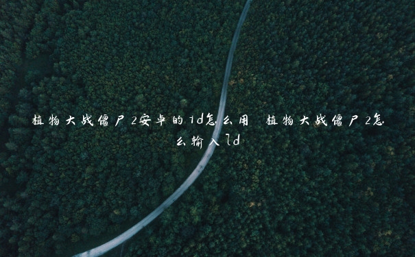 植物大战僵尸2安卓的id怎么用 植物大战僵尸2怎么输入ld 植物大战僵尸2安卓的id怎么用 植物大战僵尸2怎么输入ld