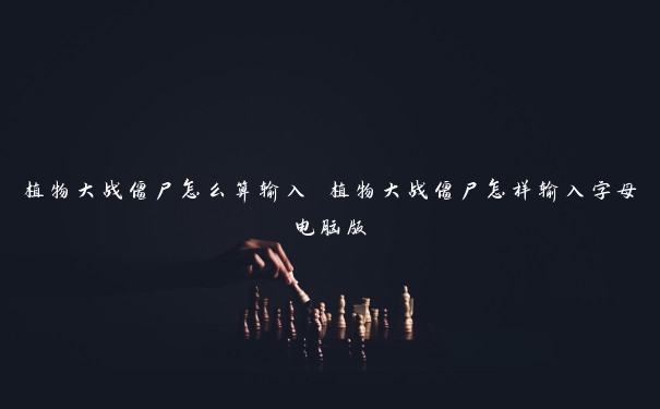植物大战僵尸怎么算输入 植物大战僵尸怎样输入字母电脑版 植物大战僵尸怎么算输入 植物大战僵尸怎样输入字母电脑版