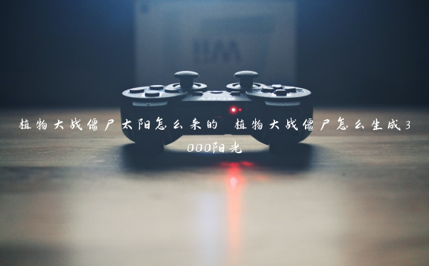 植物大战僵尸太阳怎么来的 植物大战僵尸怎么生成3000阳光 植物大战僵尸太阳怎么来的 植物大战僵尸怎么生成3000阳光