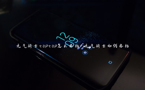 元气骑士taptap怎么存档 元气骑士如何存档 元气骑士taptap怎么存档 元气骑士如何存档