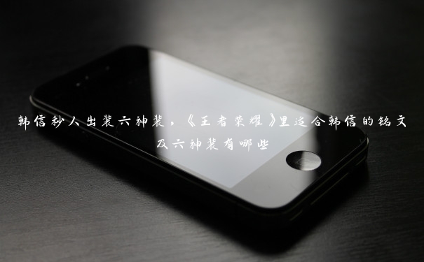 韩信秒人出装六神装,《王者荣耀》里适合韩信的铭文及六神装有哪些 韩信秒人出装六神装,《王者荣耀》里适合韩信的铭文及六神装有哪些