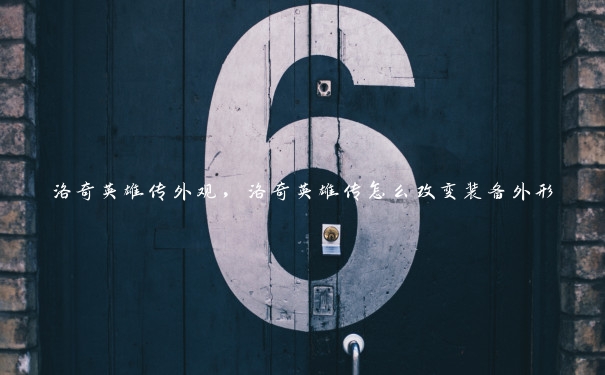 洛奇英雄传外观,洛奇英雄传怎么改变装备外形 洛奇英雄传外观,洛奇英雄传怎么改变装备外形