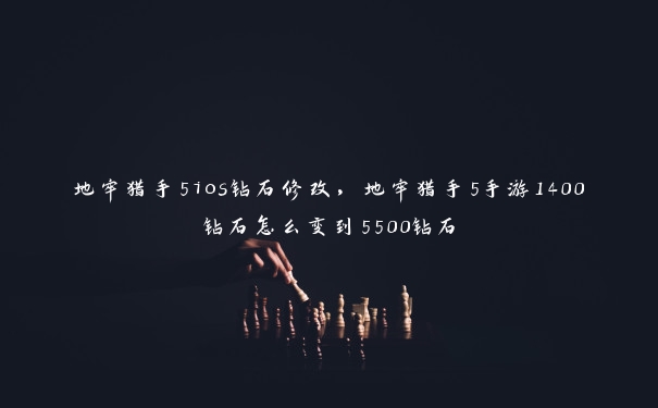 地牢猎手5ios钻石修改,地牢猎手5手游1400钻石怎么变到5500钻石 地牢猎手5ios钻石修改,地牢猎手5手游1400钻石怎么变到5500钻石