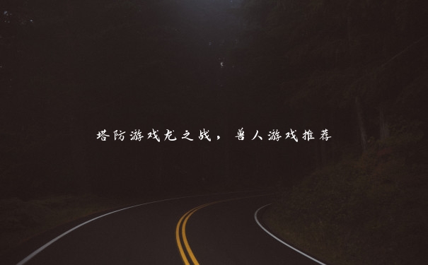 塔防游戏龙之战,兽人游戏推荐 塔防游戏龙之战,兽人游戏推荐