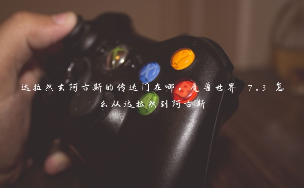 达拉然去阿古斯的传送门在哪,魔兽世界 7.3 怎么从达拉然到阿古斯 达拉然去阿古斯的传送门在哪,魔兽世界 7.3 怎么从达拉然到阿古斯