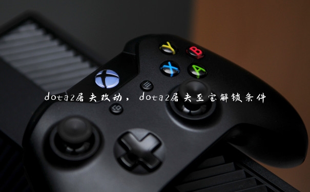 dota2屠夫改动,dota2屠夫至宝解锁条件 dota2屠夫改动,dota2屠夫至宝解锁条件