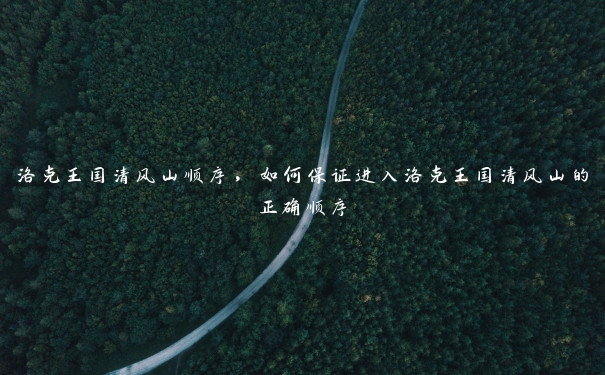 洛克王国清风山顺序,如何保证进入洛克王国清风山的正确顺序 洛克王国清风山顺序,如何保证进入洛克王国清风山的正确顺序