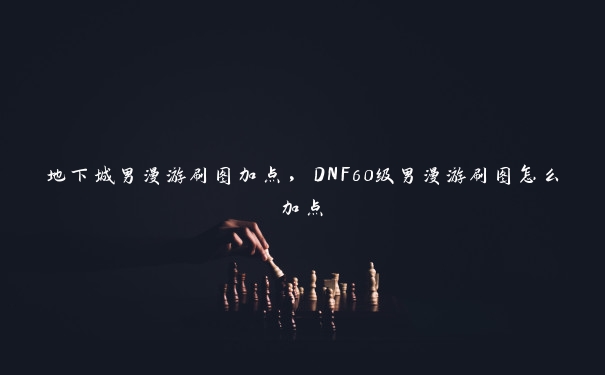 地下城男漫游刷图加点,DNF60级男漫游刷图怎么加点 地下城男漫游刷图加点,DNF60级男漫游刷图怎么加点