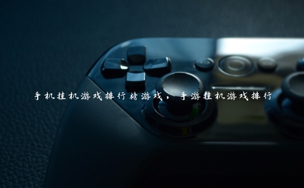 手机挂机游戏排行榜游戏,手游挂机游戏排行 手机挂机游戏排行榜游戏,手游挂机游戏排行