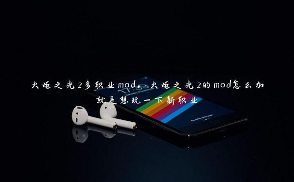火炬之光2多职业mod,火炬之光2的mod怎么加就是想玩一下新职业 火炬之光2多职业mod,火炬之光2的mod怎么加就是想玩一下新职业