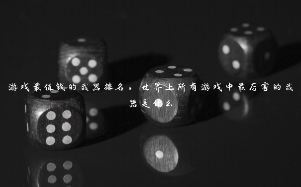 游戏最值钱的武器排名,世界上所有游戏中最厉害的武器是什么 游戏最值钱的武器排名,世界上所有游戏中最厉害的武器是什么