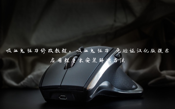 吸血鬼狂刀修改教程,吸血鬼狂刀 免验证汉化版提示应用程序未安装解决方法 吸血鬼狂刀修改教程,吸血鬼狂刀 免验证汉化版提示应用程序未安装解决方法