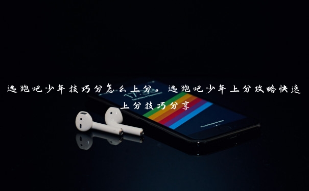 逃跑吧少年技巧分怎么上分,逃跑吧少年上分攻略快速上分技巧分享 逃跑吧少年技巧分怎么上分,逃跑吧少年上分攻略快速上分技巧分享