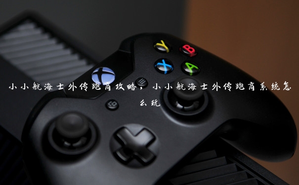 小小航海士外传跑商攻略,小小航海士外传跑商系统怎么玩 小小航海士外传跑商攻略,小小航海士外传跑商系统怎么玩