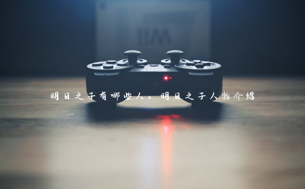 明日之子有哪些人,明日之子人物介绍 明日之子有哪些人,明日之子人物介绍