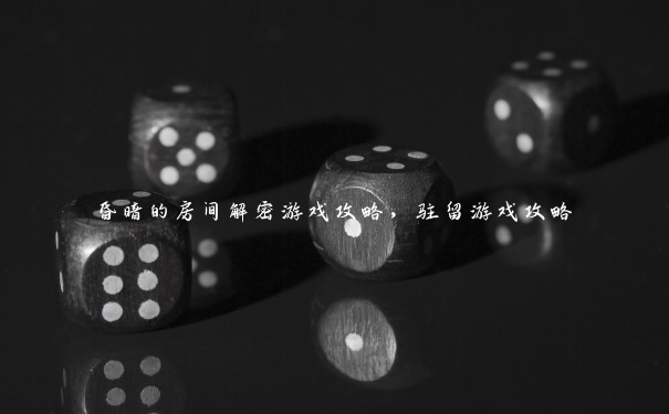 昏暗的房间解密游戏攻略,驻留游戏攻略 昏暗的房间解密游戏攻略,驻留游戏攻略
