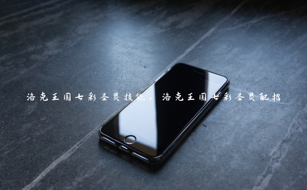 洛克王国七彩圣灵技能,洛克王国七彩圣灵配招 洛克王国七彩圣灵技能,洛克王国七彩圣灵配招