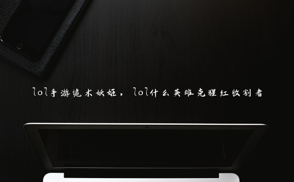 lol手游诡术妖姬,lol什么英雄克猩红收割者 lol手游诡术妖姬,lol什么英雄克猩红收割者