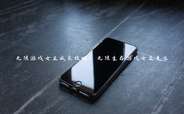 无限游戏女主成长攻略,无限生存游戏女主是谁 无限游戏女主成长攻略,无限生存游戏女主是谁