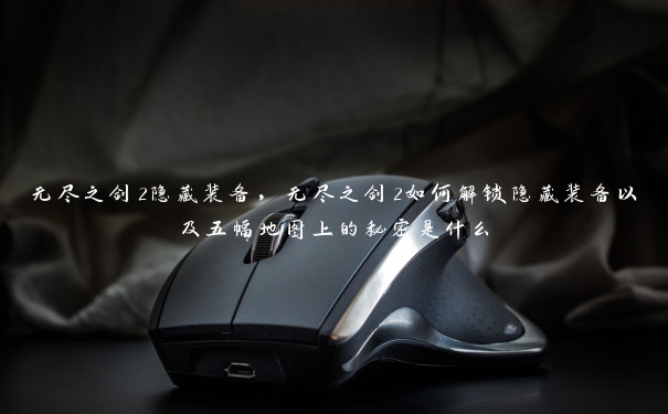 无尽之剑2隐藏装备,无尽之剑2如何解锁隐藏装备以及五幅地图上的秘密是什么 无尽之剑2隐藏装备,无尽之剑2如何解锁隐藏装备以及五幅地图上的秘密是什么