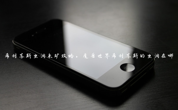希利苏斯虫洞采矿攻略,魔兽世界希利苏斯的虫洞在哪 希利苏斯虫洞采矿攻略,魔兽世界希利苏斯的虫洞在哪