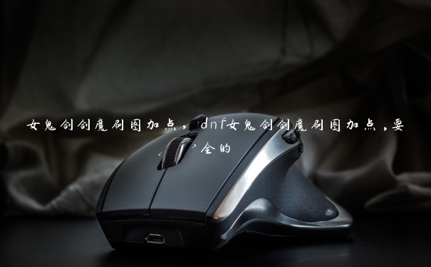 女鬼剑剑魔刷图加点,dnf女鬼剑剑魔刷图加点,要全的 女鬼剑剑魔刷图加点,dnf女鬼剑剑魔刷图加点,要全的