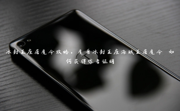 冰封王座屠魔令攻略,魔兽冰封王座海贼王屠魔令 如何获得作者证明 冰封王座屠魔令攻略,魔兽冰封王座海贼王屠魔令 如何获得作者证明
