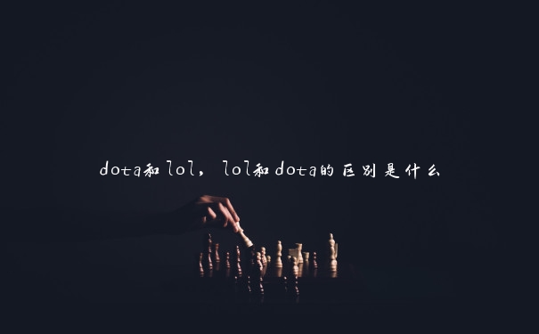 dota和lol,lol和dota的区别是什么 dota和lol,lol和dota的区别是什么