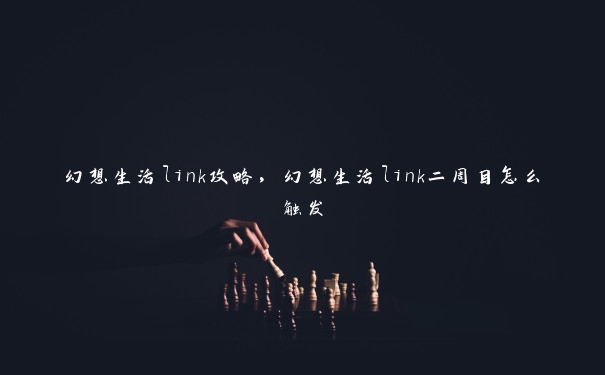 幻想生活link攻略,幻想生活link二周目怎么触发 幻想生活link攻略,幻想生活link二周目怎么触发