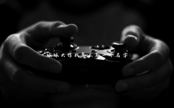 球球大作战怎么取一个名字 球球大作战怎么取一个名字