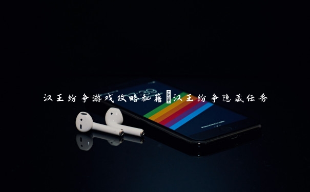 汉王纷争游戏攻略秘籍_汉王纷争隐藏任务 汉王纷争游戏攻略秘籍_汉王纷争隐藏任务