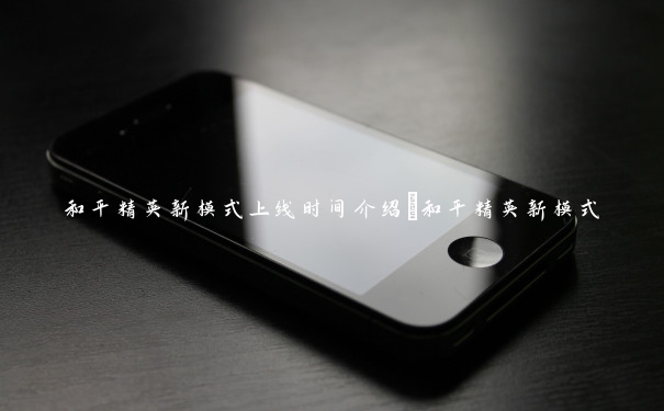 和平精英新模式上线时间介绍_和平精英新模式 和平精英新模式上线时间介绍_和平精英新模式