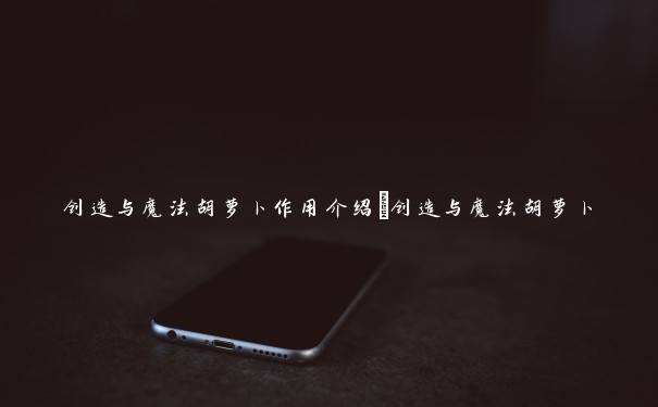 创造与魔法胡萝卜作用介绍_创造与魔法胡萝卜 创造与魔法胡萝卜作用介绍_创造与魔法胡萝卜