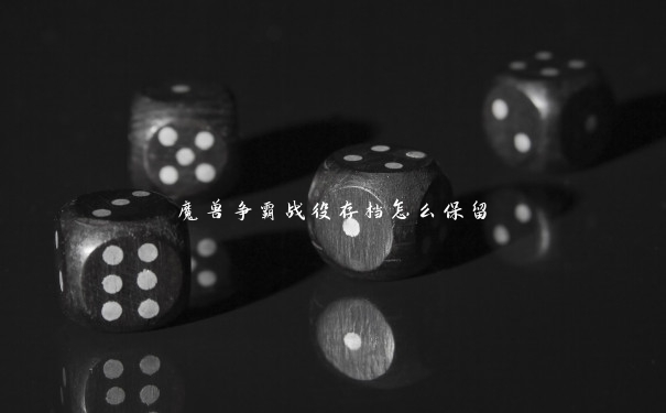 魔兽争霸战役存档怎么保留 魔兽争霸战役存档怎么保留