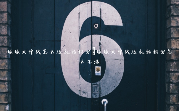 球球大作战怎么送礼物积分 球球大作战送礼物积分怎么不涨 球球大作战怎么送礼物积分 球球大作战送礼物积分怎么不涨