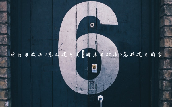 骑马与砍杀2怎么建立国 骑马与砍杀2怎样建立国家 骑马与砍杀2怎么建立国 骑马与砍杀2怎样建立国家