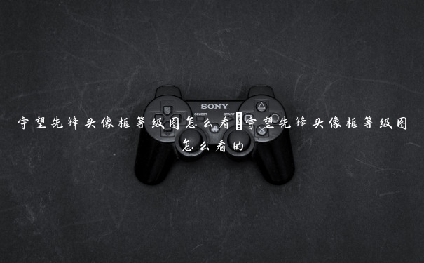 守望先锋头像框等级图怎么看 守望先锋头像框等级图怎么看的 守望先锋头像框等级图怎么看 守望先锋头像框等级图怎么看的