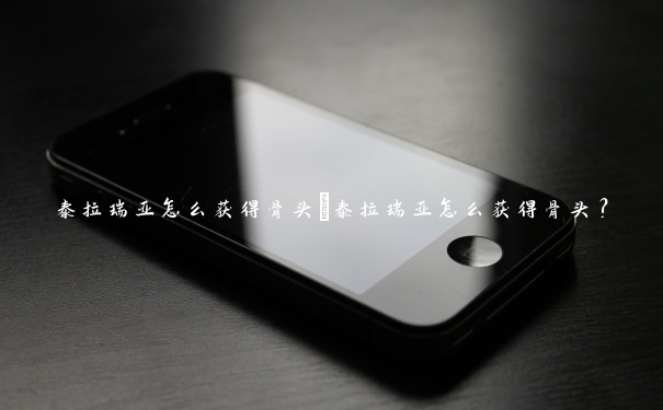 泰拉瑞亚怎么获得骨头 泰拉瑞亚怎么获得骨头? 泰拉瑞亚怎么获得骨头 泰拉瑞亚怎么获得骨头?