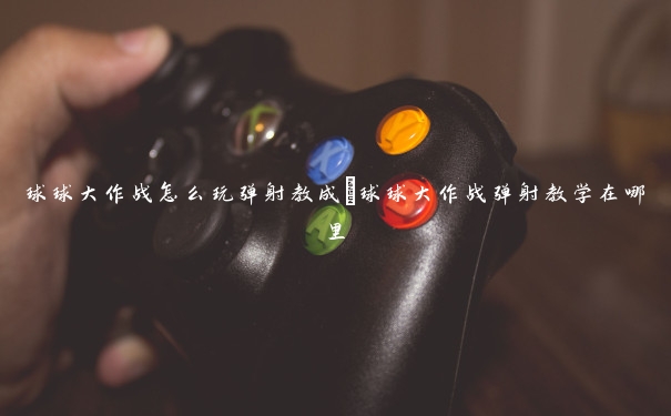 球球大作战怎么玩弹射教成 球球大作战弹射教学在哪里 球球大作战怎么玩弹射教成 球球大作战弹射教学在哪里