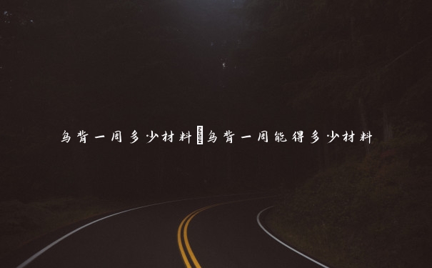 鸟背一周多少材料 鸟背一周能得多少材料 鸟背一周多少材料 鸟背一周能得多少材料