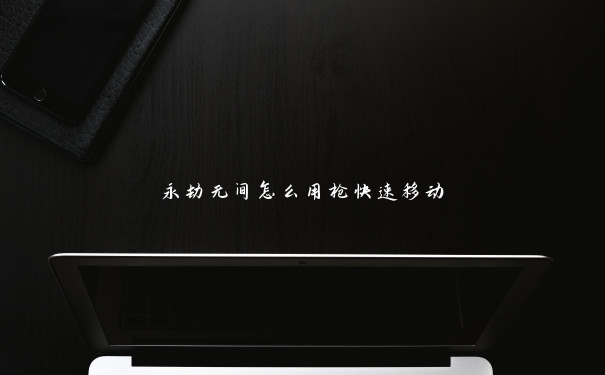 永劫无间怎么用枪快速移动 永劫无间怎么用枪快速移动