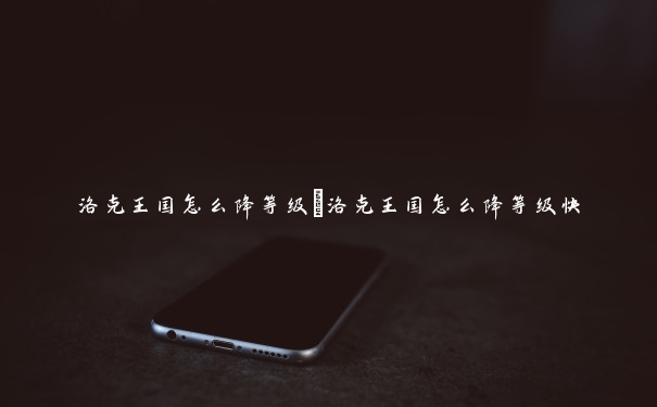 洛克王国怎么降等级 洛克王国怎么降等级快 洛克王国怎么降等级 洛克王国怎么降等级快
