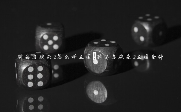骑马与砍杀2怎么样立国 骑马与砍杀2立国条件 骑马与砍杀2怎么样立国 骑马与砍杀2立国条件